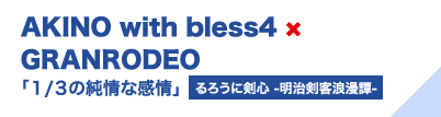 AKINO with bless4×GRANRODEO「1/3の純情な感情」（るろうに剣心 -明治剣客浪漫譚-）