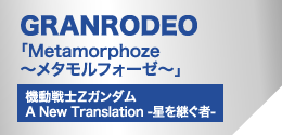 GRANRODEO「Metamorphoze～メタモルフォーゼ～」（機動戦士Zガンダム　A New Translation -風を継ぐ者-）