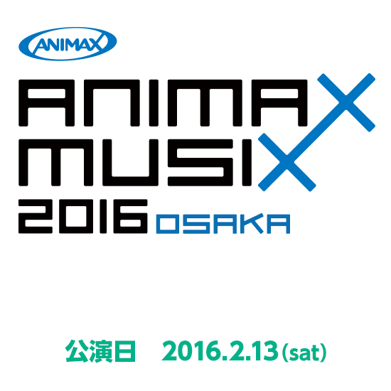 ANIMAX MUSIX 2016 OSAKA 公演日 2016.02.13(sat)