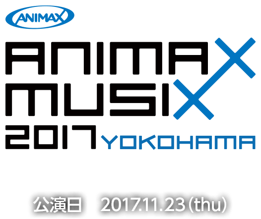 ANIMAX MUSIX 2017 YOKOHAMA 公演日 2017.11.23(thu)