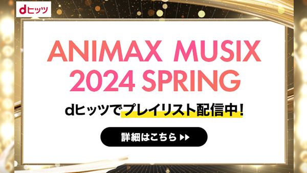 dヒッツで【ANIMAX MUSIX 2024 SPRING】プレイリストが登場！開催前に出演アーティストをチェック！