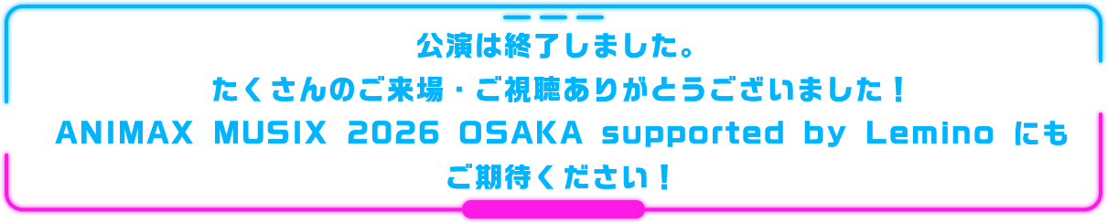 公演は終了しました。たくさんのご来場ありがとうございました！16年目からのANIMAX MUSIXにもご期待ください！
