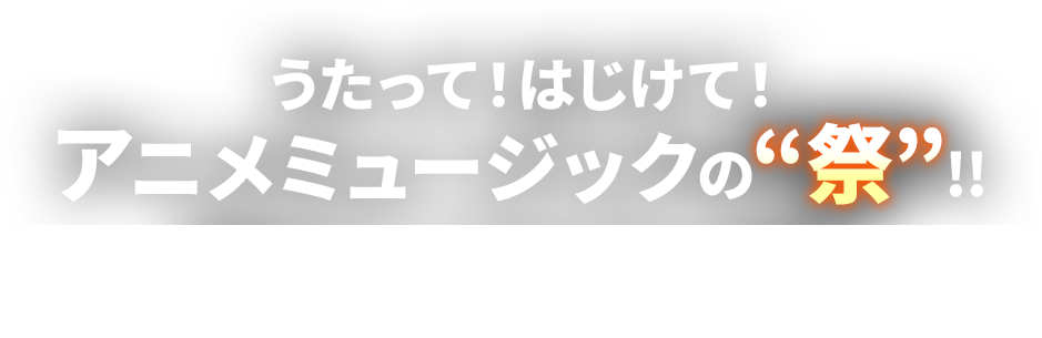 うたって！はじけて！アニメミュージックの“祭”!!