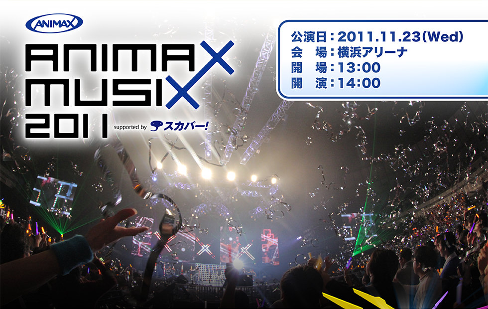 ANIMAX MUSIX 2011 supported by スカパー！　公演日：2011.11.23(Wed) 会場：横浜アリーナ 開場：13:00 開演：14:00