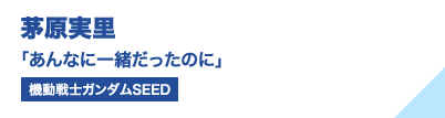 茅原実里 「あんなに一緒だったのに」（機動戦士ガンダムSEED）