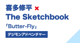 喜多修平×The Sketchbook 「Butter-Fly」（デジモンアドベンチャー）