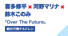 喜多修平×河野マリナ×鈴木このみ 「Over The Future」（絶対可憐チルドレン）