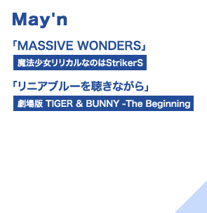 May'n「MASSIVE WONDERS」（魔法少女リリカルなのはStrikerS）、「リニアブルーを聴きながら」（劇場版 TIGER＆BUNNY -The Beginning）