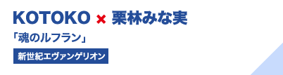 KOTOKO×栗林みな実「魂のルフラン」（新世紀エヴァンゲリオン）