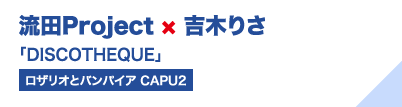 流田Project×吉木りさ「DISCOTHEQUE」（ロザリオとバンパイア CAPU2）