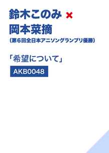 鈴木このみ×岡本菜摘（第6回全日本アニソングランプリ優勝）「希望について」（AKB0048）