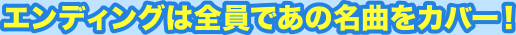 エンディングは全員であの名曲をカバー！