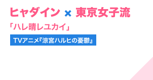 ヒャダイン × 東京女子流「ハレ晴レユカイ」（TVアニメ『涼宮ハルヒの憂鬱』）