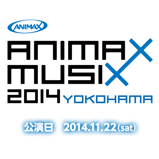 ANIMAX MUSIX 2014 YOKOHAMA 公演日 2014.11.22(sat)