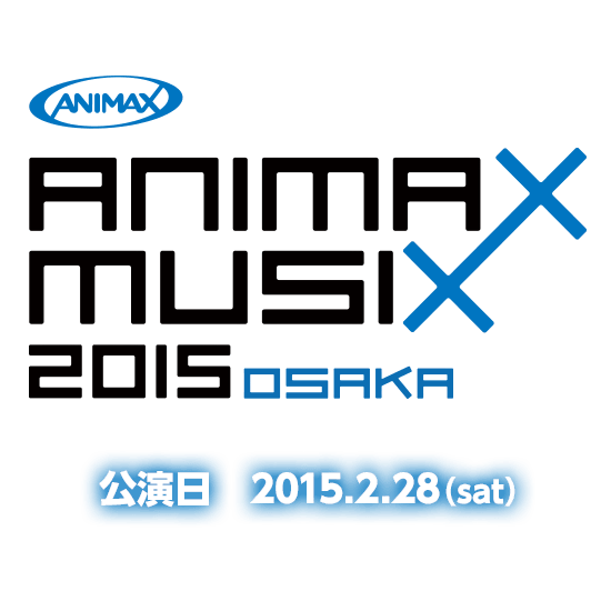 ANIMAX MUSIX 2015 OSAKA 公演日 2015.02.28(sat)