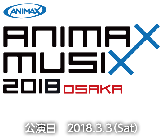 ANIMAX MUSIX 2018 OSAKA 公演日 2018.3.3(Sat)