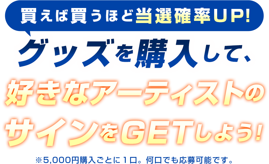 買えば買うほど当選確率UP！グッズを購入して、好きなアーティストのサインをGETしよう！