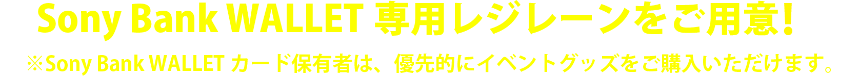 当日はSony Bank WALLET専用レジレーンをご用意 ※Sony Bank WALLETカード保有者は、優先的にイベントグッズをご購入いただけます。