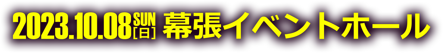 2023.10.08 SUN[日] 幕張イベントホール