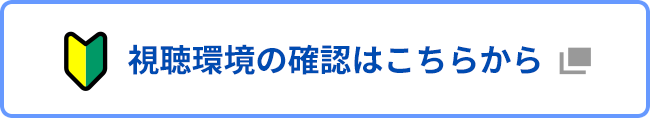 視聴環境の確認はこちらから