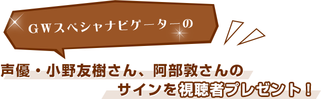 GWスペシャナビゲーターの声優・小野友樹さん、阿部敦さんのサインを視聴者プレゼント!
