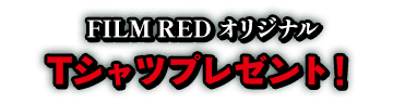 FILM RED オリジナル Tシャツプレゼント！