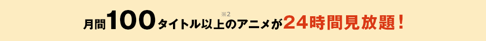 月間100タイトル以上のアニメが24時間見放題!