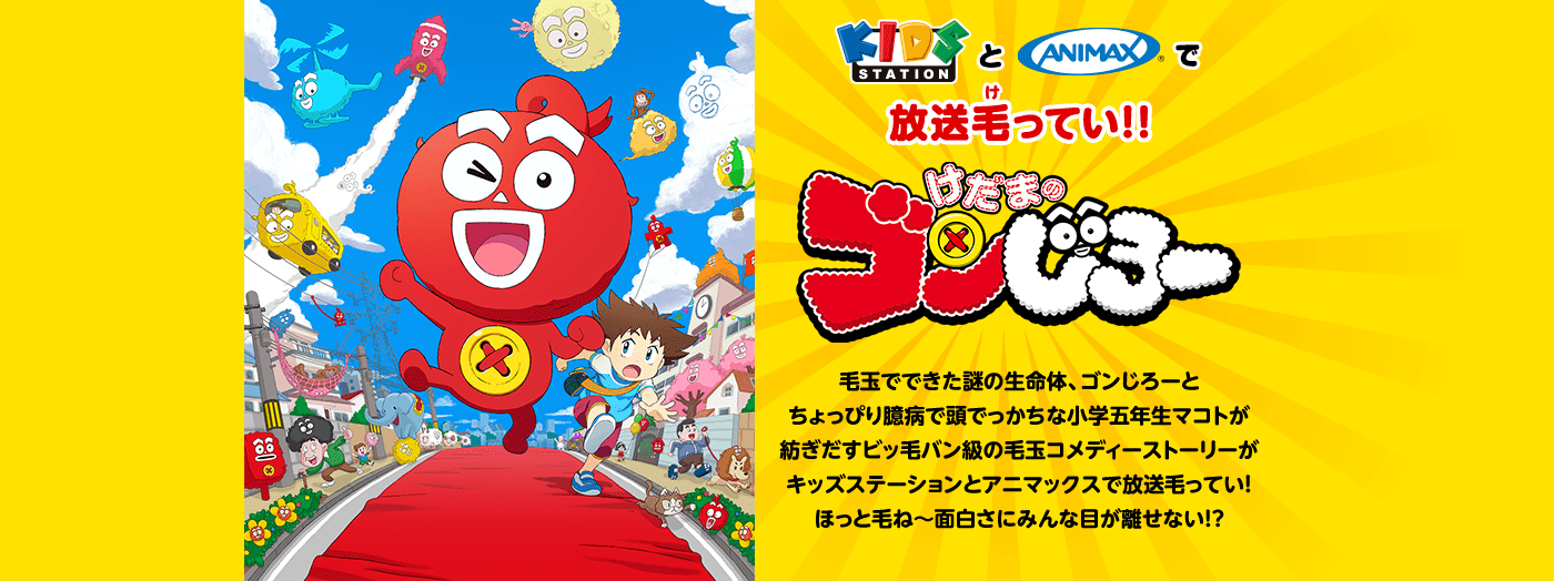 KIDS STATIONとANIMAXで放送けってい！！　けだまのゴンじろー　毛玉でできた謎の生命体、ゴンじろーとちょっぴり臆病で頭でっかちな小学五年生マコトが紡ぎだすビッ毛バン級の毛玉コメディーストーリーがキッズステーションとアニマックスで放送毛ってい！ほっと毛ね〜面白さにみんな目が離せない!?