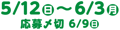 5/12（日）〜6/3（月）　応募〆切　6/9（日）