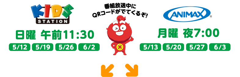 番組放送中にQRコードがでてくるぞ！　KIDS STATION 日曜 午前11:30 5/12 5/19 5/26 6/2　ANIMAX　月曜　夜7：00 5/13 5/20 5/27 6/3