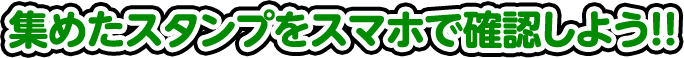 集めたスタンプをスマホで確認しよう！
