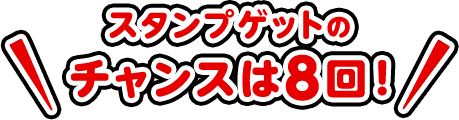スタンプゲットのチャンスは8回！