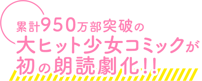 累計950万部突破の大ヒット少女コミックが初の朗読劇化!!