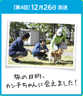 ［第4回］12月26日 放送 旅の目的、カンチちゃんに会えました！