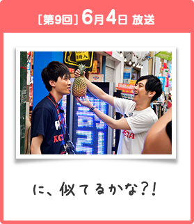 ［第9回］6月4日 放送 に、似てるかな？！