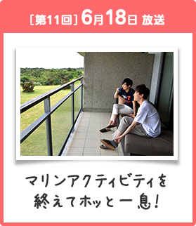 ［第11回］6月18日 放送 マリンアクティビティを終えてホッと一息！