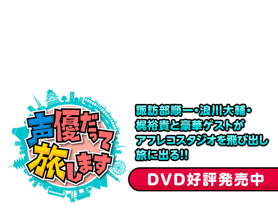 声優だって旅します 諏訪部順一・浪川大輔・梶裕貴と豪華ゲストがアフレコスタジオを飛び出し旅に出る!! 