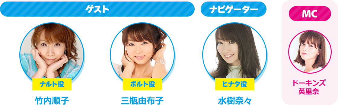 ゲスト ナルト役:竹内順子 ボルト役:三瓶由布子 ナビゲーター ヒナタ役:水樹奈々 MC ドーキンズ英里奈