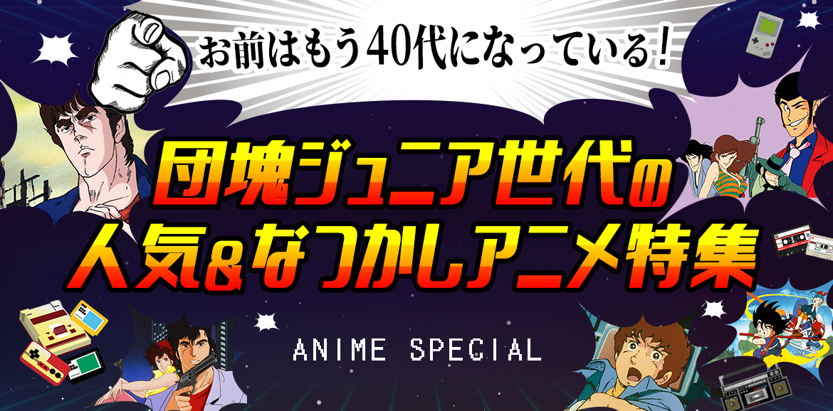 「お前はもう40代になっている!」 団塊ジュニア世代の人気&なつかしアニメ特集