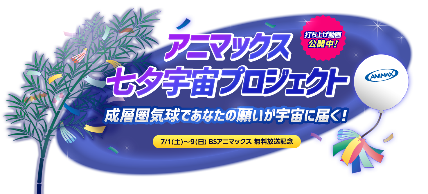 アニマックス 七夕宇宙 プロジェクト 成層圏気球で あなたの願いを宇宙に届けよう! 7/1(土)~9(日) BSアニマックス 無料放送記念