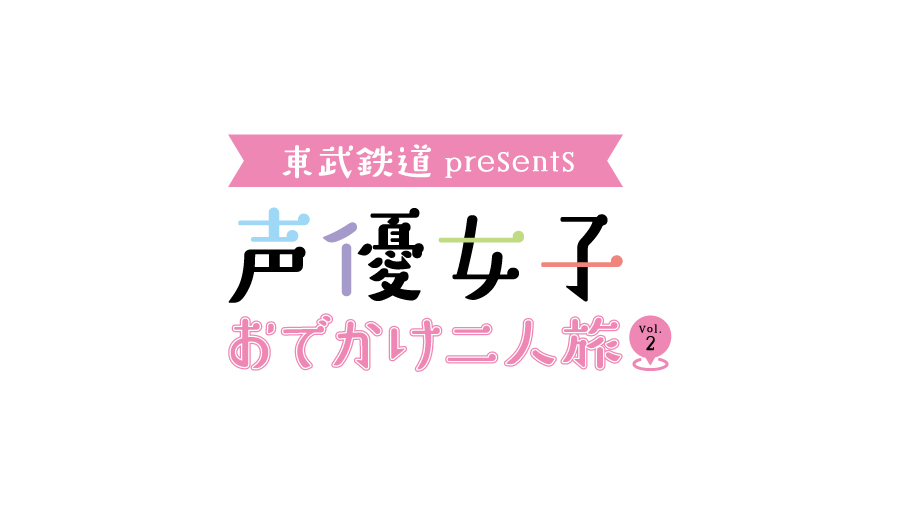 東武鉄道 presents 声優女子おでかけ二人旅 Vol.2