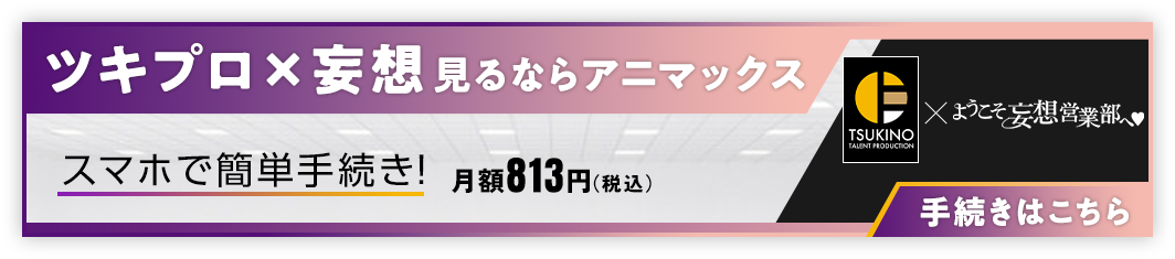 ツキプロ×妄想 見るならアニマックス スマホでもテレビでも簡単手続き！