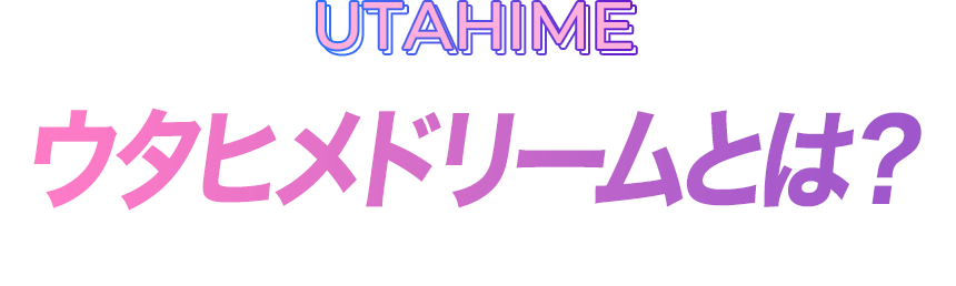 ウタヒメドリームとは？